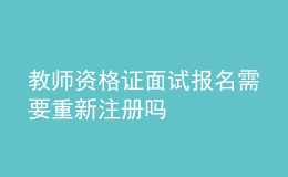 教师资格证面试报名需要重新注册吗