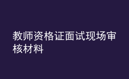 教师资格证面试现场审核材料