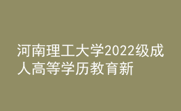 河南理工大学2022级成人高等学历教育新生报到通知