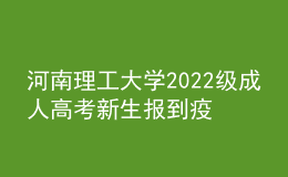 河南理工大学2022级成人高考新生报到疫情防控重要通知