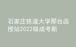 石家庄铁道大学邢台函授站2022级成考新生必读