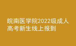皖南医学院2022级成人高考新生线上报到通知