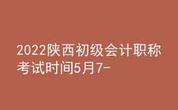 2022陕西初级会计职称考试时间5月7-11日