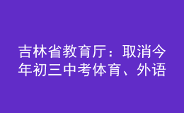 吉林省教育厅：取消今年初三中考体育、外语听力、实验操作考查