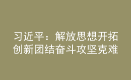 习近平：解放思想开拓创新团结奋斗攻坚克难 加快建设具有世界影响力的中国特色自由贸易港