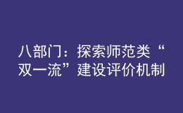 八部门：探索师范类“双一流”建设评价机制