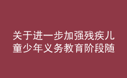 关于进一步加强残疾儿童少年义务教育阶段随班就读工作的实施意见