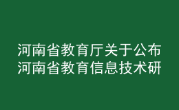 河南省教育厅关于公布河南省教育信息技术研究2020年课题立项名单的通知