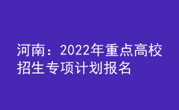 河南：2022年重点高校招生专项计划报名资格审核工作启动