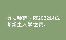 衡阳师范学院2022级成考新生入学缴费、学籍注册通知