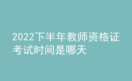 2022下半年教师资格证考试时间是哪天