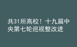 共31所高校！十九届中央第七轮巡视整改进展情况全部公布