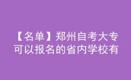 【名单】郑州自考大专可以报名的省内学校有哪些?