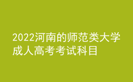 2022河南的师范类大学成人高考考试科目（新发布）