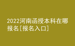 2022河南函授本科在哪报名[报名入口]