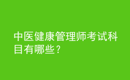 中医健康管理师考试科目有哪些？