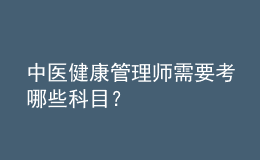 中医健康管理师需要考哪些科目？