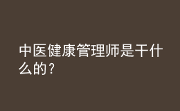 中医健康管理师是干什么的？