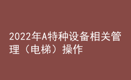 2022年A特种设备相关管理（电梯）操作考试题及在线模拟考试