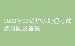 2022年G3锅炉水处理考试练习题及答案