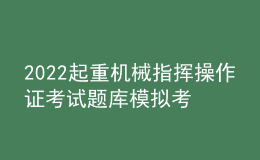 2022起重机械指挥操作证考试题库模拟考试平台操作