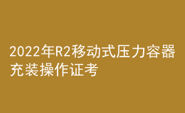 2022年R2移动式压力容器充装操作证考试题库及在线模拟考试