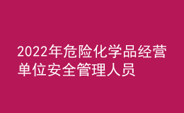 2022年危险化学品经营单位安全管理人员考试练习题模拟考试平台操作