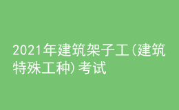 2021年建筑架子工(建筑特殊工种)考试APP及建筑架子工(建筑特殊工种)作业考试题库