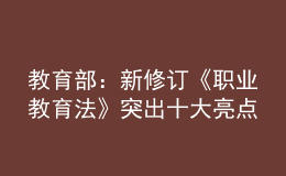 教育部：新修订《职业教育法》突出十大亮点