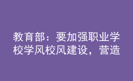 教育部：要加强职业学校学风校风建设，营造良好学习环境