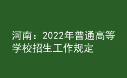 河南：2022年普通高等学校招生工作规定