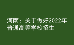 河南：关于做好2022年普通高等学校招生工作的通知