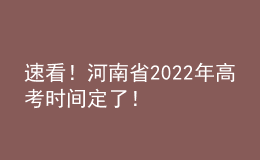 速看！河南省2022年高考时间定了！