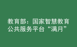 教育部：国家智慧教育公共服务平台“满月”，浏览量大幅增加