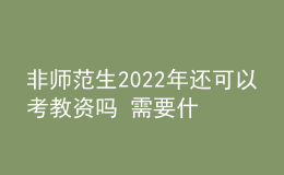 非师范生2022年还可以考教资吗 需要什么学历