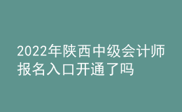 2022年陕西中级会计师报名入口开通了吗？