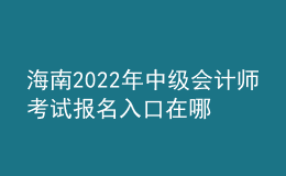 海南2022年中级会计师考试报名入口在哪？