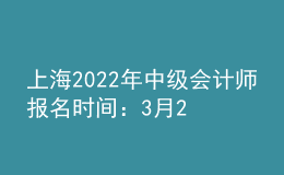 上海2022年中级会计师报名时间：3月25日至3月31日