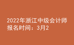 2022年浙江中级会计师报名时间：3月29日-3月31日