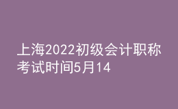 上海2022初级会计职称考试时间5月14-15日