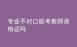 专业不对口能考教师资格证吗