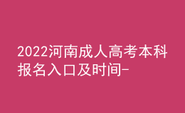 2022河南成人高考本科报名入口及时间-上半年及下半年汇总