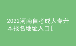 2022河南自考成人专升本报名地址入口[报名时间]