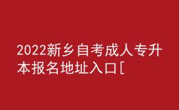 2022新乡自考成人专升本报名地址入口[报名时间]