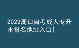 2022周口自考成人专升本报名地址入口[报名时间]