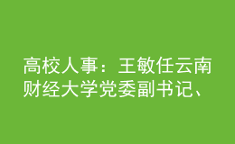 高校人事：王敏任云南财经大学党委副书记、校长