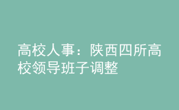 高校人事：陕西四所高校领导班子调整