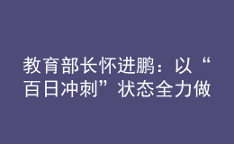 教育部长怀进鹏：以“百日冲刺”状态全力做好高校毕业生就业工作