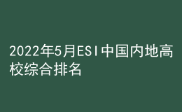 2022年5月ESI中国内地高校综合排名出炉！