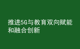 推进5G与教育双向赋能和融合创新